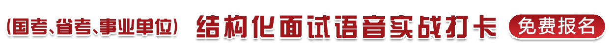 （國(guó)考、省考、事業(yè)單位）結(jié)構(gòu)化面試語(yǔ)音實(shí)戰(zhàn)打卡